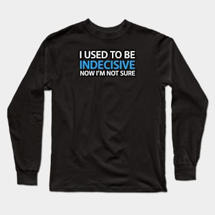 I Use To Be Indecisive But Now I’m Not Sure Long Sleeve T-Shirt